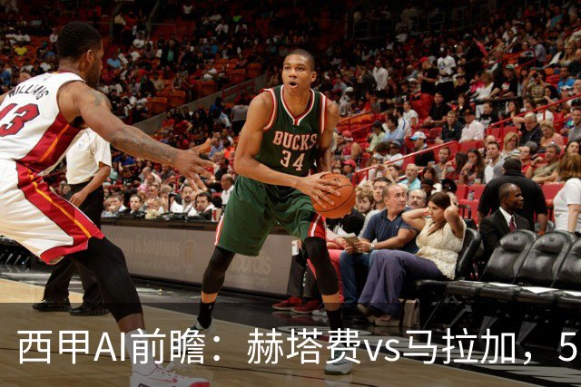 西甲AI前瞻：赫塔费vs马拉加，5轮只进3球的矛对还没开胡的盾