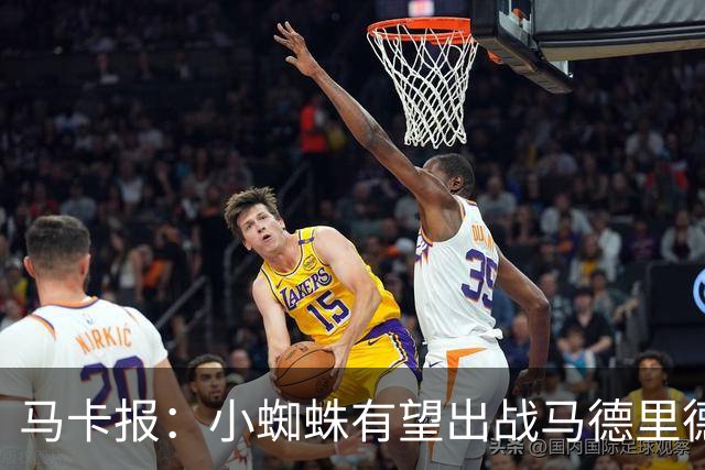 马卡报：小蜘蛛有望出战马德里德比，但踢满全场已经被明确排除
